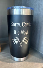 Load image into Gallery viewer, Black racing tumbler that says &quot;Sorry. Can&#39;t. It&#39;s May!&quot; with checkered flags underneath. 
