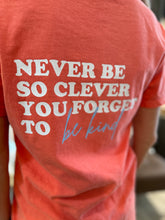 Load image into Gallery viewer, Picture shows back of coral tee with &quot;Never be so clever you forget to be kind&quot; large on the back in white lettering except &quot;be kind&quot; is in light blue. 
