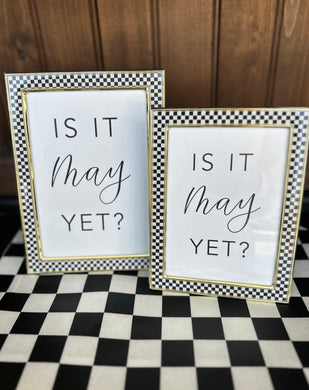 Is it May yet custom framed sign.  Made by Leaf Calligraphy.  Writing is black on white background with black and white checkered frames with gold outline.  Shown in both 4x6 and 5x7. 