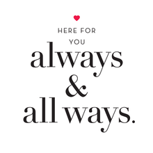 Load image into Gallery viewer, “Here for you - Always and All Ways&quot; Greeting Card
